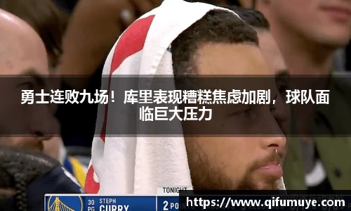 勇士连败九场！库里表现糟糕焦虑加剧，球队面临巨大压力