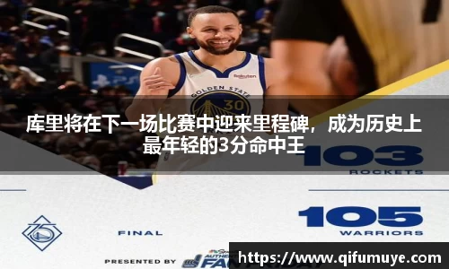 库里将在下一场比赛中迎来里程碑，成为历史上最年轻的3分命中王