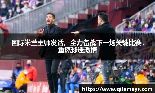 国际米兰主帅发话，全力备战下一场关键比赛，重燃球迷激情
