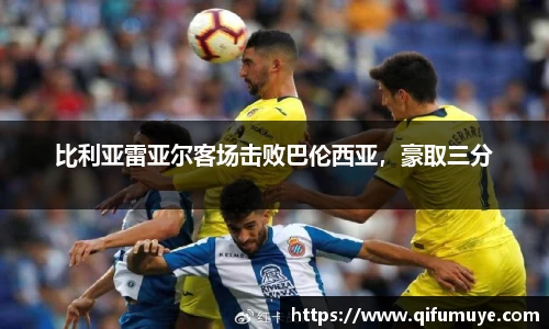 比利亚雷亚尔客场击败巴伦西亚，豪取三分
