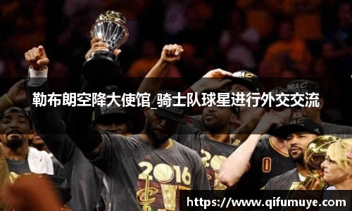 勒布朗空降大使馆_骑士队球星进行外交交流