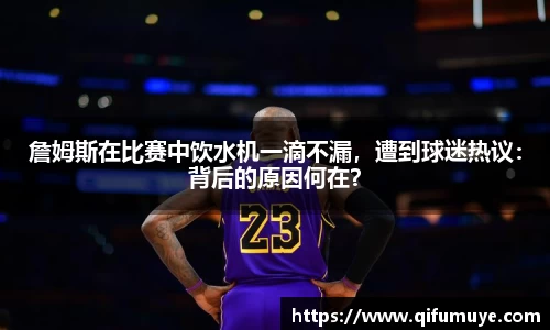 詹姆斯在比赛中饮水机一滴不漏，遭到球迷热议：背后的原因何在？