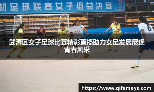 武清区女子足球比赛精彩直播助力女足发展展现青春风采