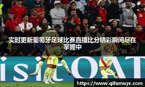 实时更新葡萄牙足球比赛直播比分精彩瞬间尽在掌握中