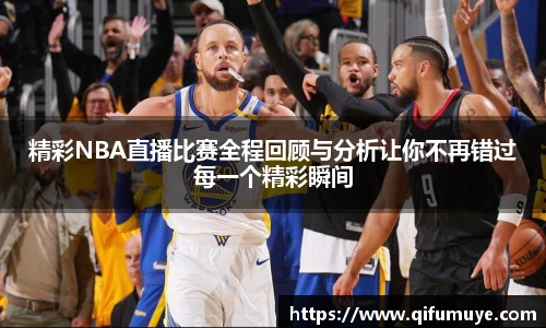 精彩NBA直播比赛全程回顾与分析让你不再错过每一个精彩瞬间