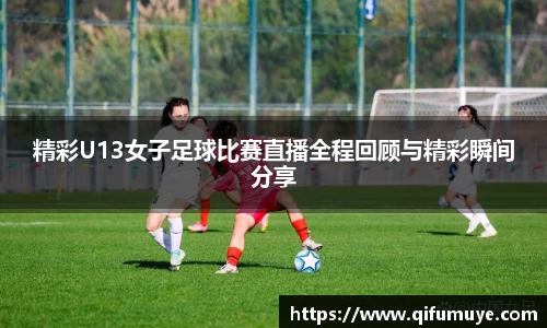 精彩U13女子足球比赛直播全程回顾与精彩瞬间分享