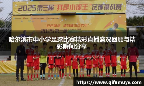 哈尔滨市中小学足球比赛精彩直播盛况回顾与精彩瞬间分享