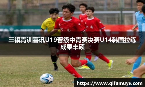 三镇青训喜讯U19晋级中青赛决赛U14韩国拉练成果丰硕