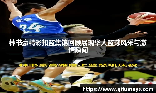 林书豪精彩扣篮集锦回顾展现华人篮球风采与激情瞬间