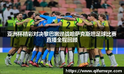 亚洲杯精彩对决黎巴嫩迎战哈萨克斯坦足球比赛直播全程回顾