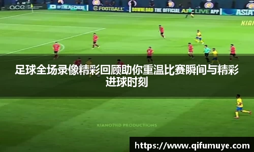 足球全场录像精彩回顾助你重温比赛瞬间与精彩进球时刻