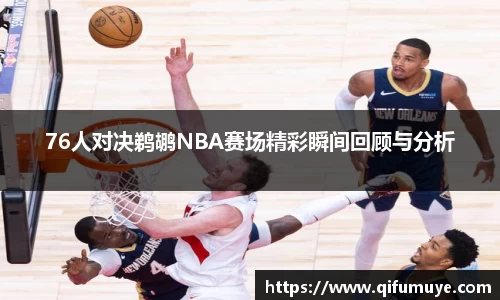 76人对决鹈鹕NBA赛场精彩瞬间回顾与分析