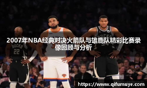 2007年NBA经典对决火箭队与雄鹿队精彩比赛录像回顾与分析