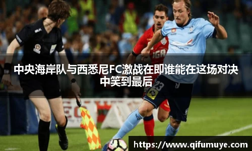 中央海岸队与西悉尼FC激战在即谁能在这场对决中笑到最后