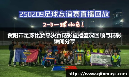 资阳市足球比赛总决赛精彩直播盛况回顾与精彩瞬间分享