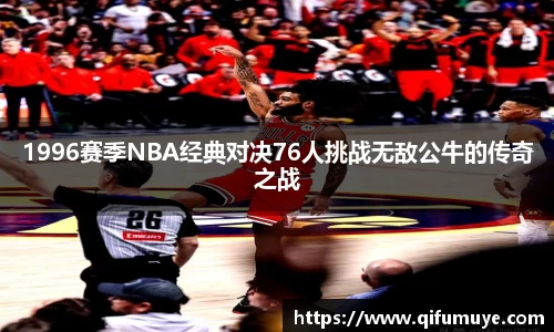 1996赛季NBA经典对决76人挑战无敌公牛的传奇之战