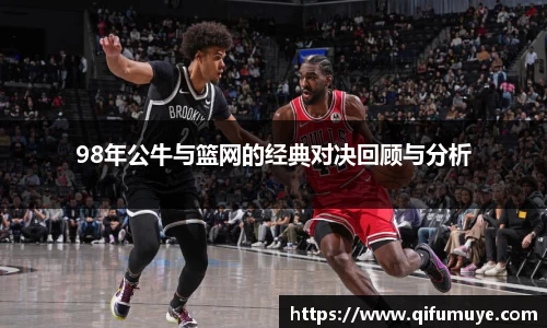 98年公牛与篮网的经典对决回顾与分析