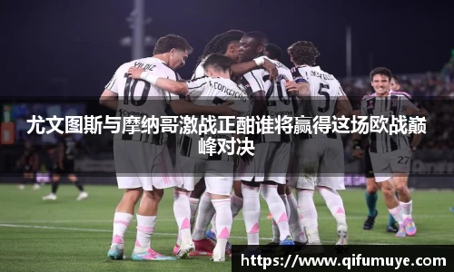 尤文图斯与摩纳哥激战正酣谁将赢得这场欧战巅峰对决