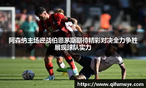 阿森纳主场迎战伯恩茅斯期待精彩对决全力争胜展现球队实力