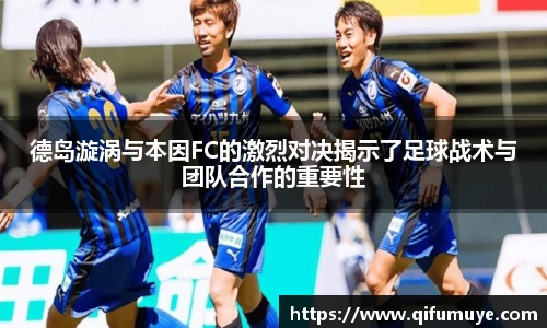 德岛漩涡与本因FC的激烈对决揭示了足球战术与团队合作的重要性