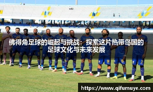 佛得角足球的崛起与挑战：探索这片热带岛国的足球文化与未来发展